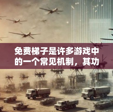 免费梯子是许多游戏中的一个常见机制,其功能和影响因游戏而异。以下是对原神中免费梯子的详细评价