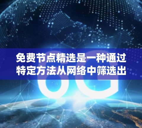 免费节点精选是一种通过特定方法从网络中筛选出没有被使用的或特定条件下的节点，以优化系统的可用性和性能。以下是详细介绍