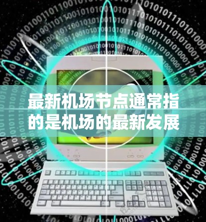 最新机场节点通常指的是机场的最新发展或新增的机场节点。如果你指的是最新机场的列表或相关信息，以下是几个常见的机场节点