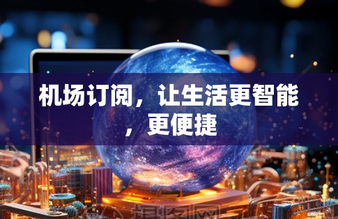 机场订阅，让生活更智能，更便捷