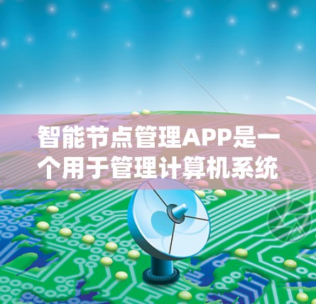 智能节点管理APP是一个用于管理计算机系统中的资源的软件应用，通常涉及节点的创建、监控、优化和故障排除等功能。以下是基于上述思考的分步建议