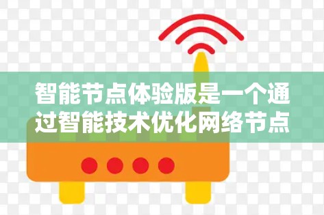 智能节点体验版是一个通过智能技术优化网络节点的体验应用,旨在通过实时监控和智能管理提升网络性能和用户体验。以下是对其的详细分析