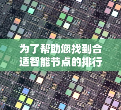 为了帮助您找到合适智能节点的排行榜，以下是系统化的方法和建议