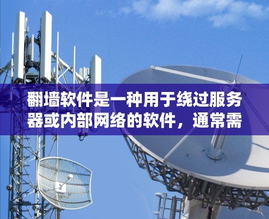翻墙软件是一种用于绕过服务器或内部网络的软件,通常需要特定的配置和许可证。以下是一些详细的步骤和建议,帮助您更好地理解并使用翻墙软件