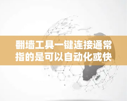 翻墙工具一键连接通常指的是可以自动化或快速实现翻墙功能的工具。以下是一些常见且受欢迎的翻墙工具和解决方案