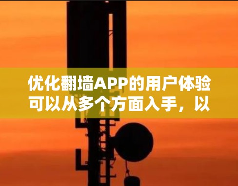 优化翻墙APP的用户体验可以从多个方面入手,以下是分步优化建议