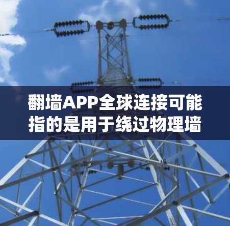 翻墙APP全球连接可能指的是用于绕过物理墙或绕过物理墙的设备或网络连接的工具或应用。具体来说,这可能包括以下几种类型的翻墙解决方案