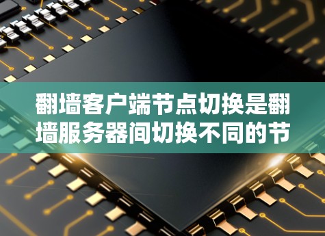 翻墙客户端节点切换是翻墙服务器间切换不同的节点来执行请求的一种方法。以下是对节点切换的详细说明