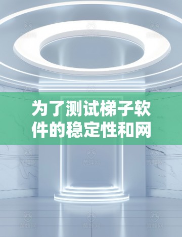 为了测试梯子软件的稳定性和网络连接,可以按照以下步骤进行
