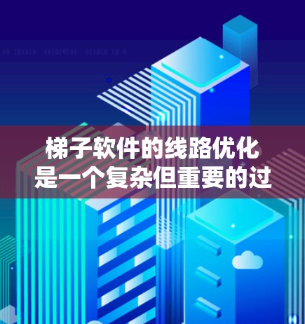 梯子软件的线路优化是一个复杂但重要的过程，旨在确保软件之间的关系正确、高效和安全。以下是一个详细的步骤指南，帮助你优化梯子软件的线路
