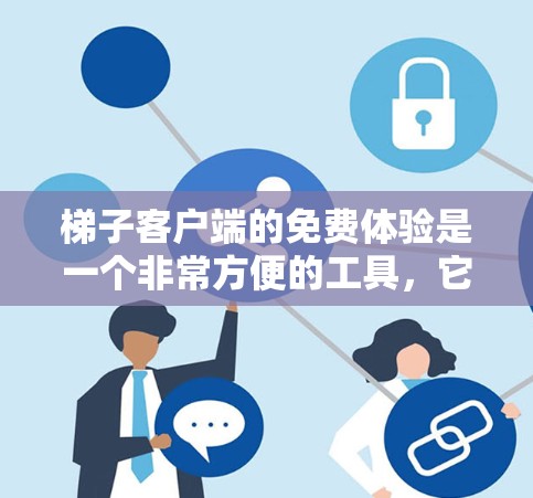 梯子客户端的免费体验是一个非常方便的工具，它允许用户在没有连接网络的情况下，在移动设备上访问和管理梯子的功能，极大地提高了用户体验。以下是对梯子客户端免费体验的详细分析