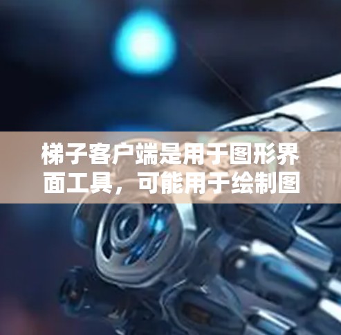 梯子客户端是用于图形界面工具，可能用于绘制图形、几何实验或数据分析。为了进行稳定评测，建议以下步骤