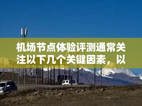 机场节点体验评测通常关注以下几个关键因素,以帮助旅客更好地体验机场