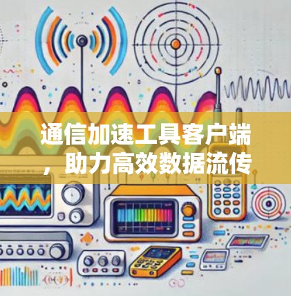 通信加速工具客户端,助力高效数据流传递