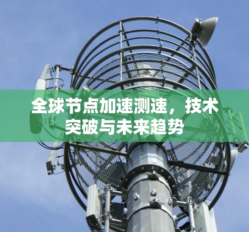 全球节点加速测速，技术突破与未来趋势