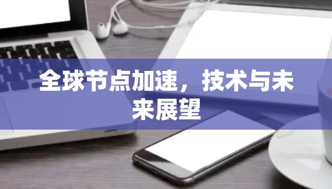 全球节点加速，技术与未来展望