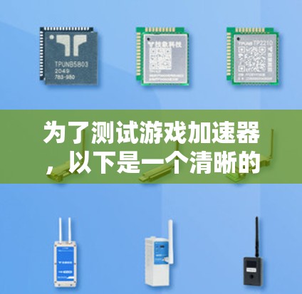 为了测试游戏加速器,以下是一个清晰的步骤指南