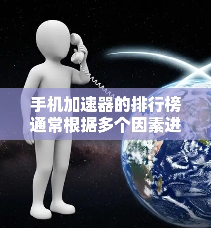 手机加速器的排行榜通常根据多个因素进行评估,包括安全性、价格、功能和用户反馈等。以下是几个主要的加速器平台及其特点,供参考