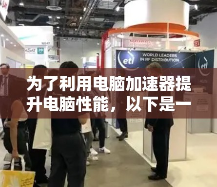 为了利用电脑加速器提升电脑性能,以下是一些关键步骤和考虑因素
