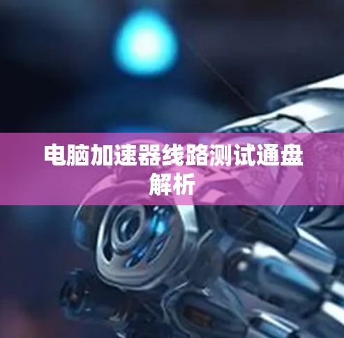 电脑加速器线路测试通盘解析