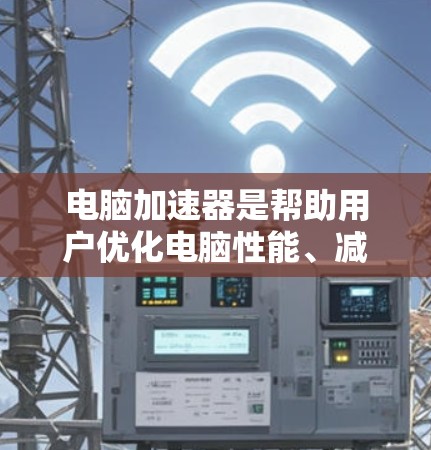电脑加速器是帮助用户优化电脑性能、减少资源消耗的工具,广泛应用于提升电脑运行效率。以下是对电脑加速器的评测,涵盖功能、优缺点、适用人群以及实际使用中的注意事项
