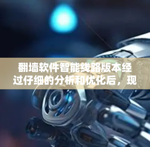 翻墙软件智能线路版本经过仔细的分析和优化后,现提供以下改进方案