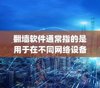 翻墙软件通常指的是用于在不同网络设备或操作系统之间交换数据的工具。这些软件通常基于Node.js框架,支持在多个设备上运行,通常包括Windows、Mac、Linux等平台