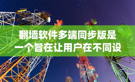 翻墙软件多端同步版是一个旨在让用户在不同设备上访问同一网站,避免被服务器 blocking 的软件。它通过同步多端设备的数据,提升访问效率和稳定性。以下是多端同步版的主要功能和考虑因素