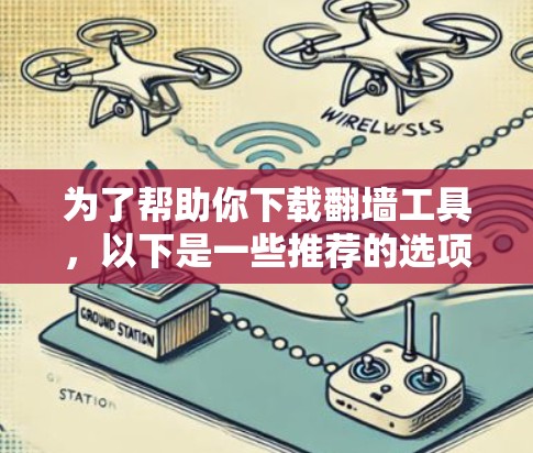为了帮助你下载翻墙工具,以下是一些推荐的选项,综合考虑你的需求和环境因素