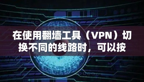 在使用翻墙工具（VPN）切换不同的线路时，可以按照以下步骤进行操作