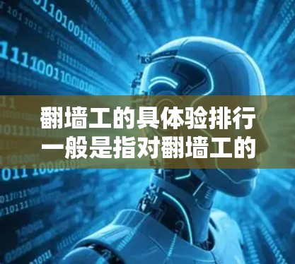 翻墙工的具体验排行一般是指对翻墙工的考核、评价和评分标准。以下是一些常见的排列表格内容,供参考