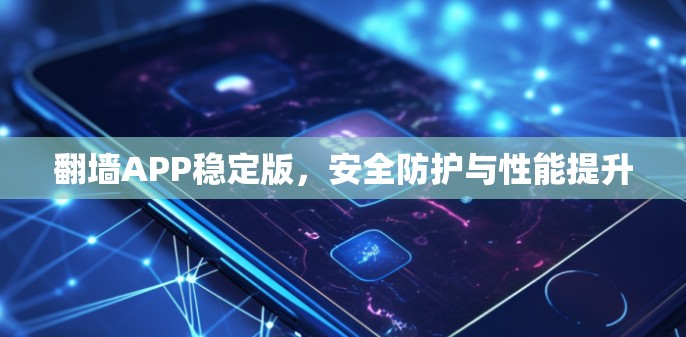 翻墙APP稳定版,安全防护与性能提升