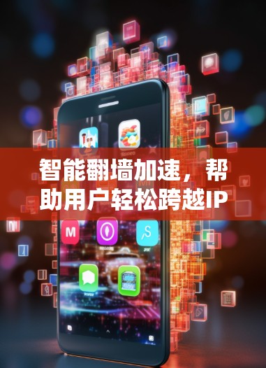 智能翻墙加速，帮助用户轻松跨越IP界