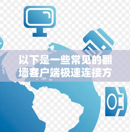 以下是一些常见的翻墙客户端极速连接方法