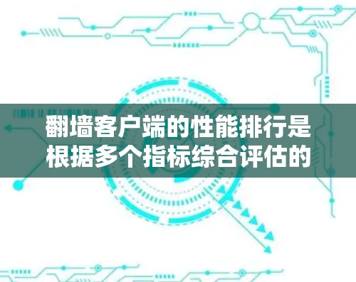 翻墙客户端的性能排行是根据多个指标综合评估的,具体取决于应用的特性、使用场景以及目标设备。以下是一些常见的翻墙应用及其在性能上的表现