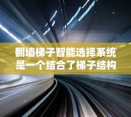 翻墙梯子智能选择系统是一个结合了梯子结构、密码解析和动态调整功能的智能游戏系统。以下是其设计和实现的详细步骤