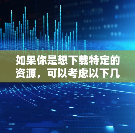 如果你是想下载特定的资源，可以考虑以下几种方式