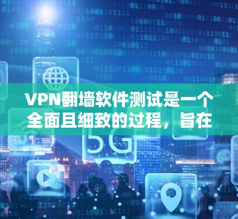 VPN翻墙软件测试是一个全面且细致的过程,旨在确保该软件能够安全有效地翻墙,并且未受到恶意影响。以下是一个有条理的步骤指南