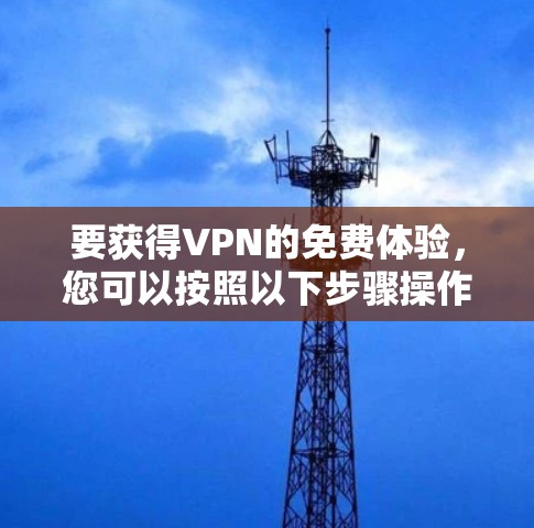 要获得VPN的免费体验，您可以按照以下步骤操作