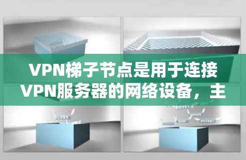 VPN梯子节点是用于连接VPN服务器的网络设备,主要由路由器、网线、网络接口和防火墙组成。以下是关于VPN梯子节点的详细信息