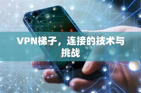 VPN梯子，连接的技术与挑战