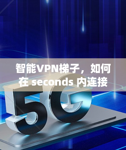 智能VPN梯子,如何在 seconds 内连接到 anywhere