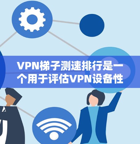 VPN梯子测速排行是一个用于评估VPN设备性能的工具,主要通过测试设备在特定VPN服务器上的延迟、流量和连接速度来排序设备。以下是关于VPN梯子测速排行的详细分析