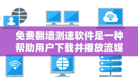 免费翻墙测速软件是一种帮助用户下载并播放流媒体的工具，这些软件允许用户将来自互联网的流媒体流速速下载到本地设备，以便在电脑上轻松播放。以下是关于这些软件的详细信息