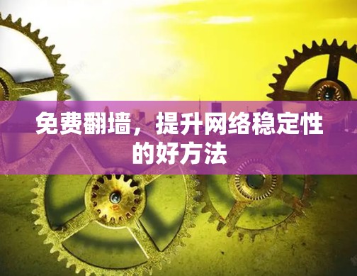 免费翻墙，提升网络稳定性的好方法