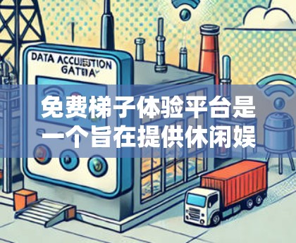 免费<strong>梯子体验</strong>平台是一个旨在提供休闲娱乐的在线游戏或活动平台。以下是一个详细的分析