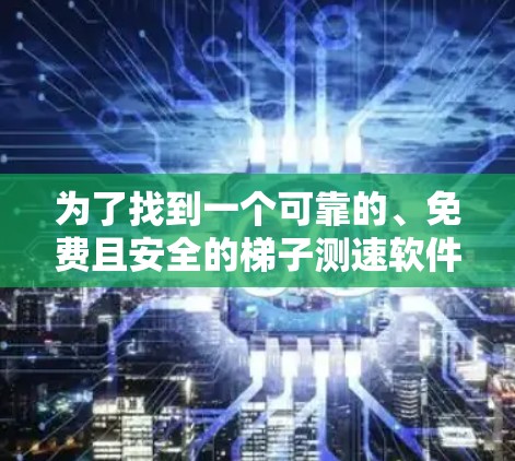 为了找到一个可靠的、免费且安全的梯子测速软件,我进行了以下分析和建议