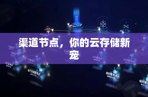 渠道节点,你的云存储新宠