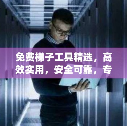 免费梯子工具精选，高效实用，安全可靠，专为 you 设计的！