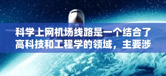 科学上网机场线路是一个结合了高科技和工程学的领域，主要涉及电磁波通信、信号处理和网络管理等技术。以下是对科学上网机场线路的详细分析